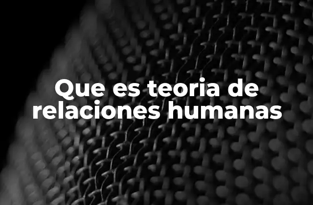 Que es Teoria de Relaciones Humanas