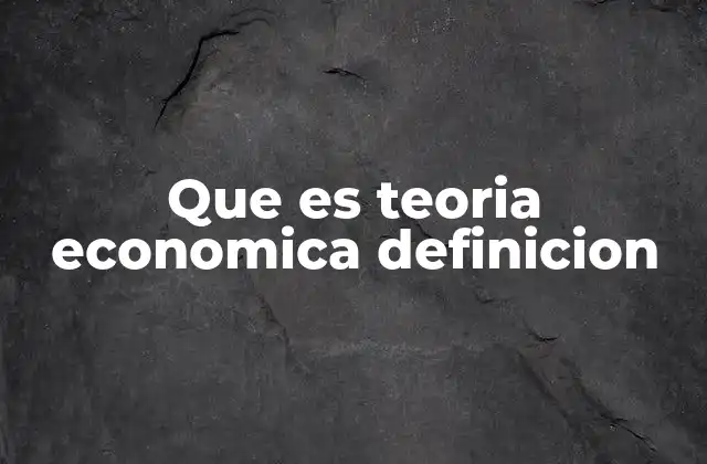 Que es Teoria Economica Definicion