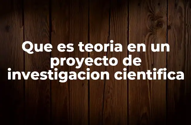 Que es Teoria en un Proyecto de Investigacion Cientifica
