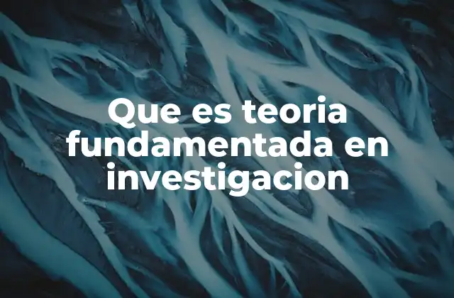 Que es Teoria Fundamentada en Investigacion 2 La base empírica detrás de las teorías en investigación cualitativa