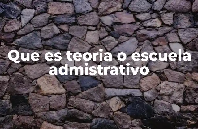 Que es Teoria o Escuela Admistrativo 2 Fundamentos del enfoque administrativo
