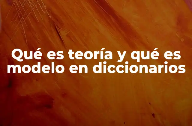 Qué es Teoría y Qué es Modelo en Diccionarios