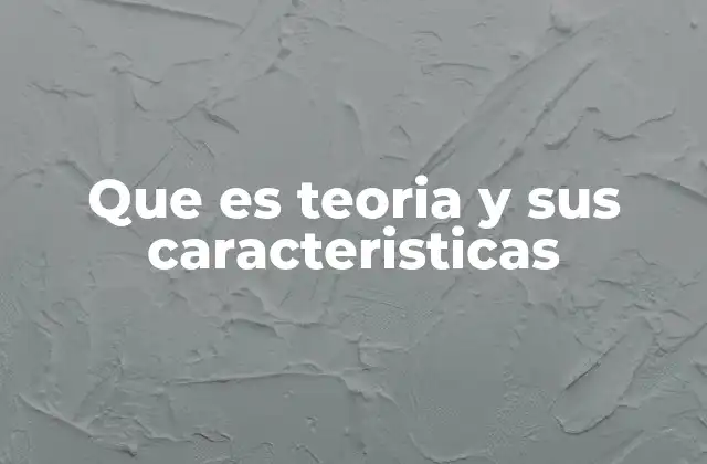 Que es Teoria y Sus Caracteristicas