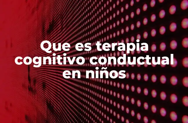 Que es Terapia Cognitivo Conductual en Niños
