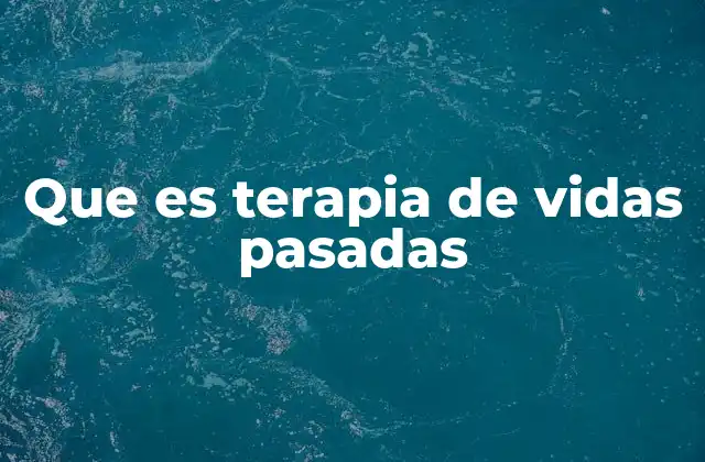 Que es Terapia de Vidas Pasadas