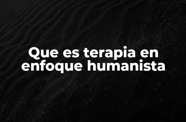 Que es Terapia en Enfoque Humanista