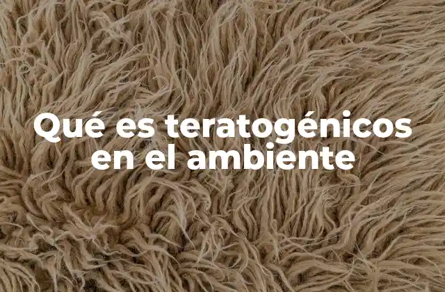 Qué es Teratogénicos en el Ambiente
