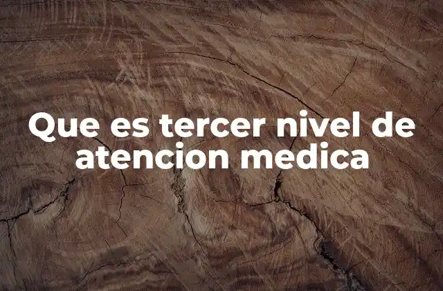 Que es Tercer Nivel de Atencion Medica