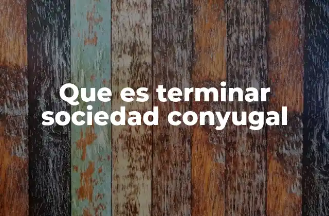 Que es Terminar Sociedad Conyugal