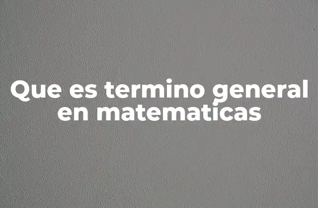 Que es Termino General en Matematicas