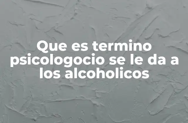Que es Termino Psicologocio Se Le Da a los Alcoholicos