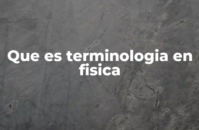 Que es Terminologia en Fisica