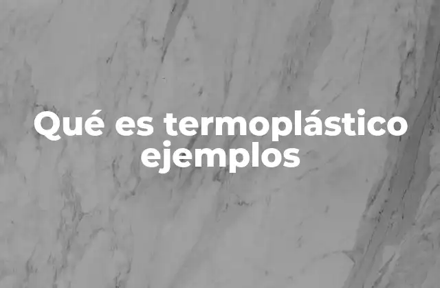 Qué es Termoplástico Ejemplos
