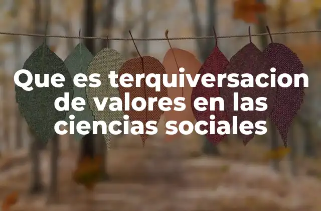 Que es Terquiversacion de Valores en las Ciencias Sociales