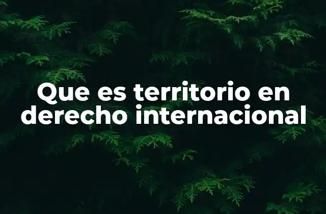 Que es Territorio en Derecho Internacional 2 La importancia del control territorial en la soberanía estatal