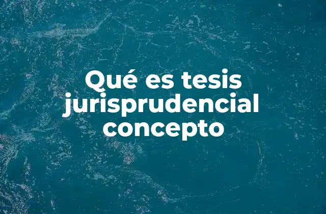 Qué es Tesis Jurisprudencial Concepto