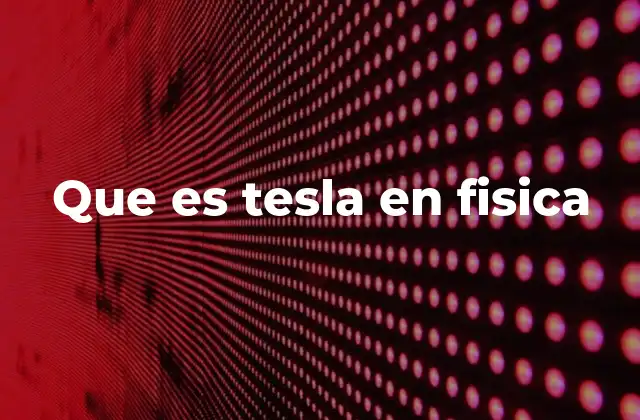 Que es Tesla en Fisica