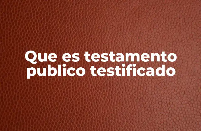 Que es Testamento Publico Testificado