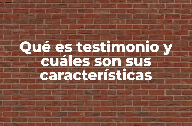 Qué es Testimonio y Cuáles Son Sus Características