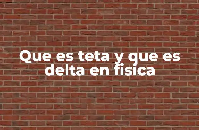 Que es Teta y que es Delta en Fisica
