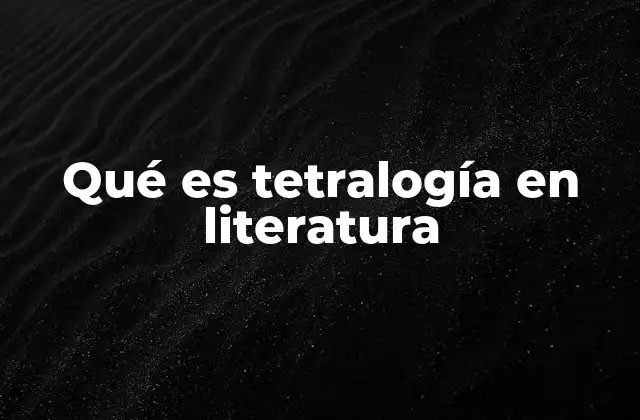 Qué es Tetralogía en Literatura