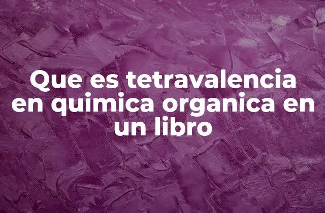 Que es Tetravalencia en Quimica Organica en un Libro