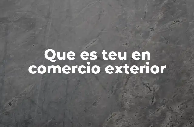 Que es Teu en Comercio Exterior