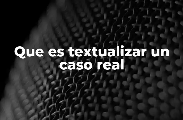 Que es Textualizar un Caso Real