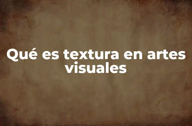 Qué es Textura en Artes Visuales 2 La importancia de la superficie en la expresión artística