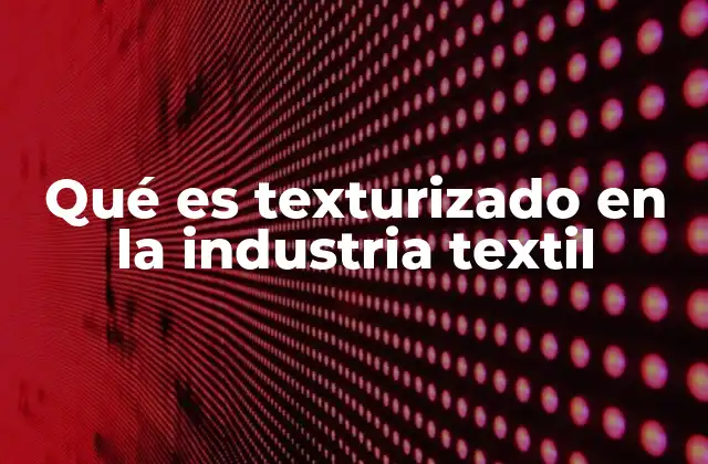 El impacto del texturizado en la apariencia y calidad de los tejidos