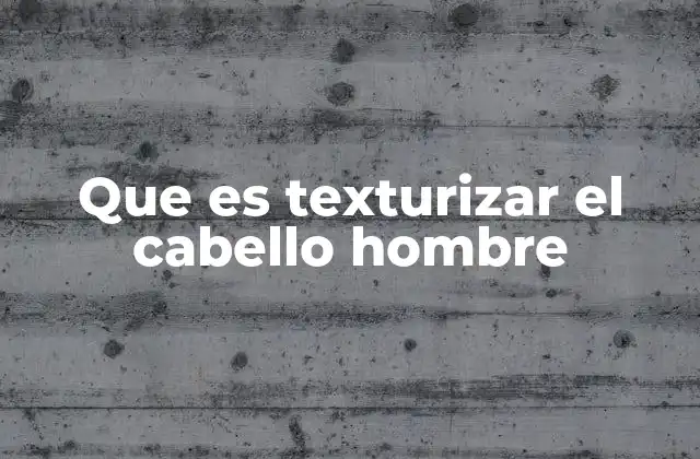 Que es Texturizar el Cabello Hombre