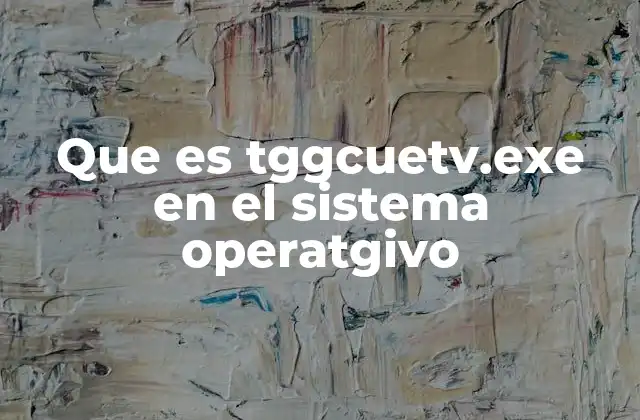 Que es Tggcuetv.exe en el Sistema Operatgivo