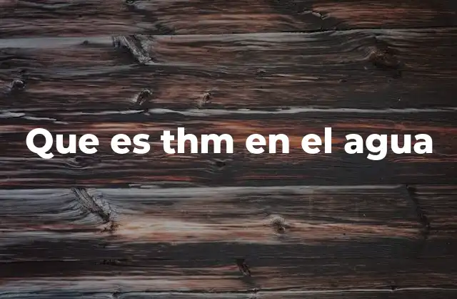 Que es Thm en el Agua