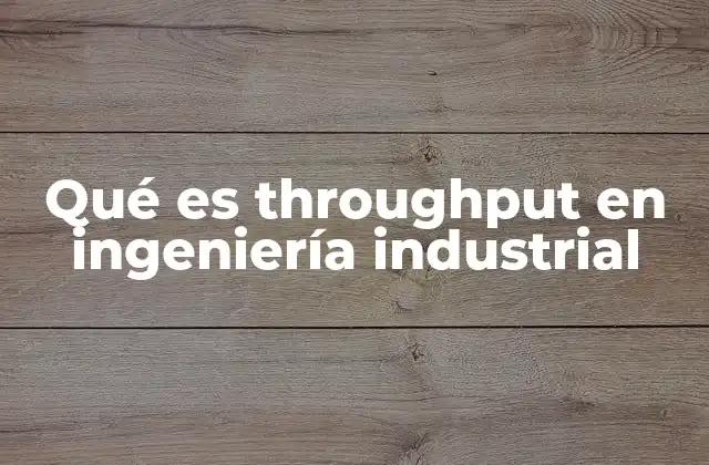 Qué es Throughput en Ingeniería Industrial 2 La importancia del throughput en la optimización de procesos industriales