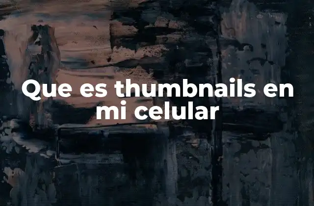 Que es Thumbnails en Mi Celular