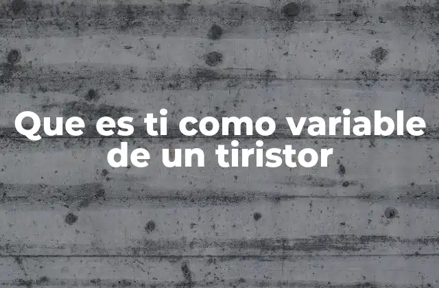 Que es Ti como Variable de un Tiristor