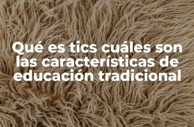 Qué es Tics Cuáles Son las Características de Educación Tradicional