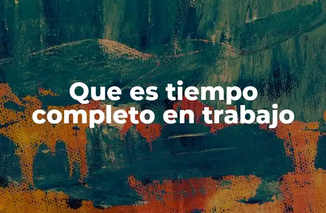 Que es Tiempo Completo en Trabajo