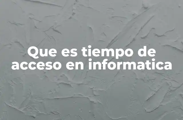 Que es Tiempo de Acceso en Informatica