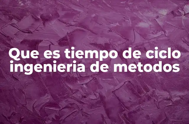 Que es Tiempo de Ciclo Ingenieria de Metodos