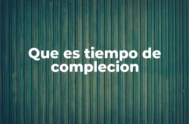 Que es Tiempo de Complecion