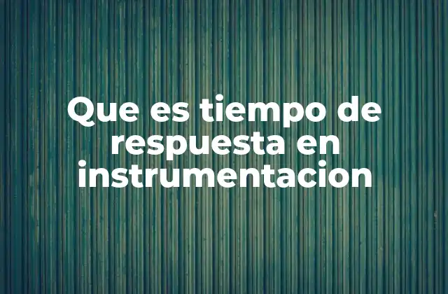 Que es Tiempo de Respuesta en Instrumentacion
