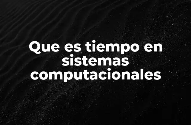 Que es Tiempo en Sistemas Computacionales
