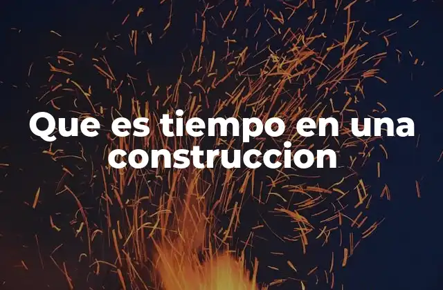 Que es Tiempo en una Construccion