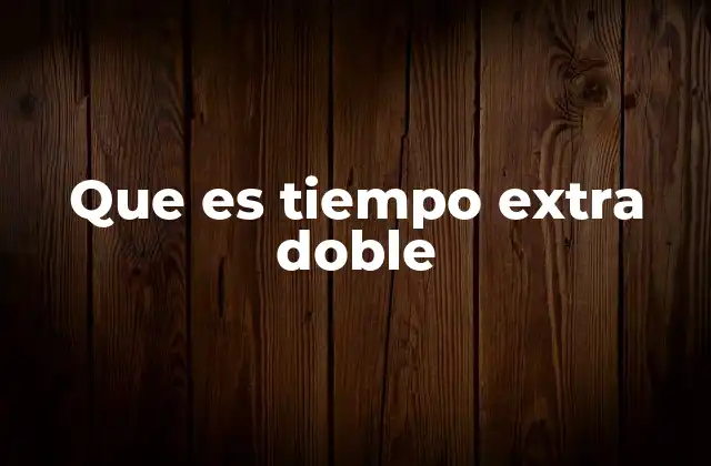 Que es Tiempo Extra Doble 2 Cuándo se aplica el tiempo extra doble
