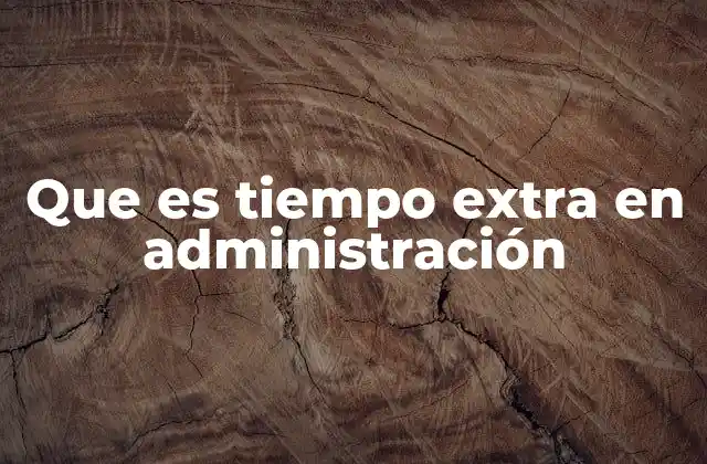 Que es Tiempo Extra en Administración