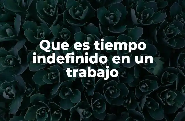 Que es Tiempo Indefinido en un Trabajo