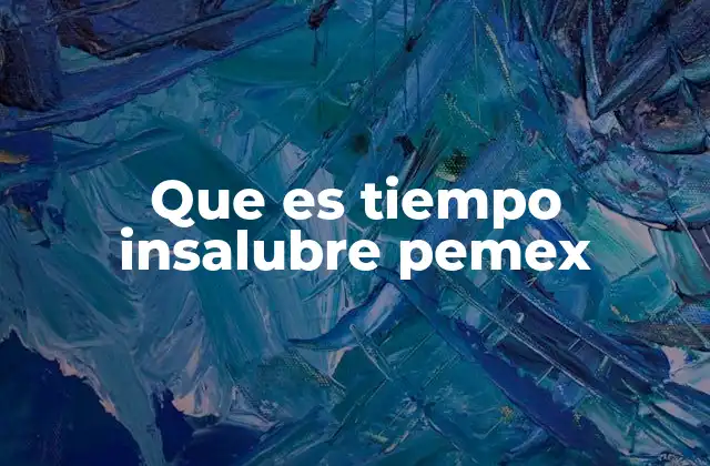 Que es Tiempo Insalubre Pemex