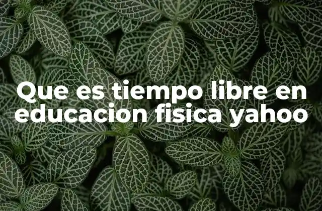 Que es Tiempo Libre en Educacion Fisica Yahoo