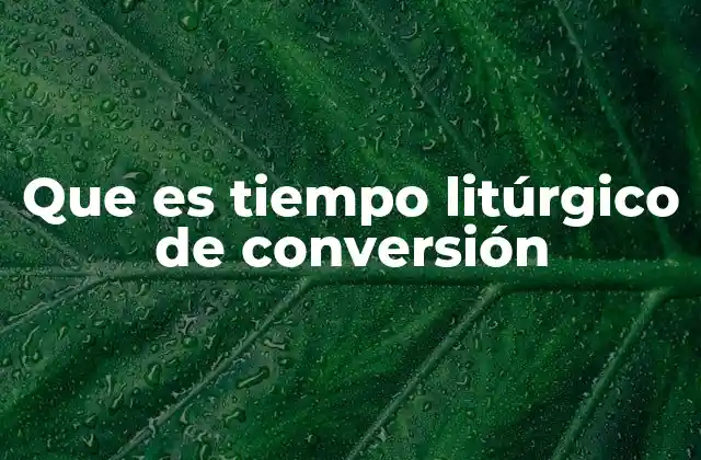 Que es Tiempo Litúrgico de Conversión
